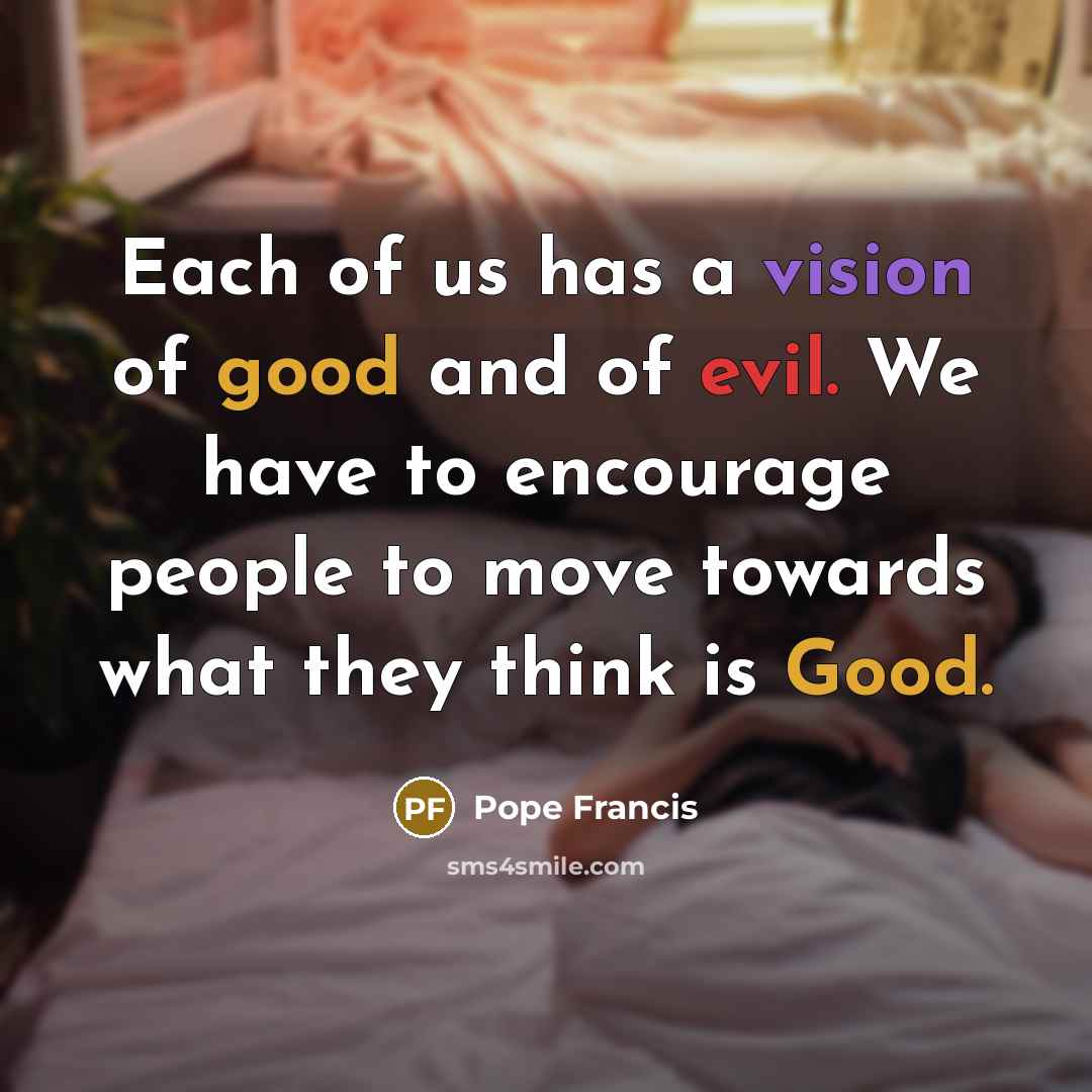 “Each of us has a vision of good and of…” quote by Pope Francis