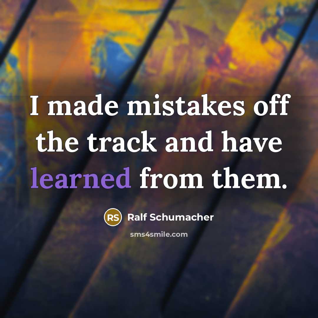 “I made mistakes off the track and have learned from…” quote by Ralf Schumacher