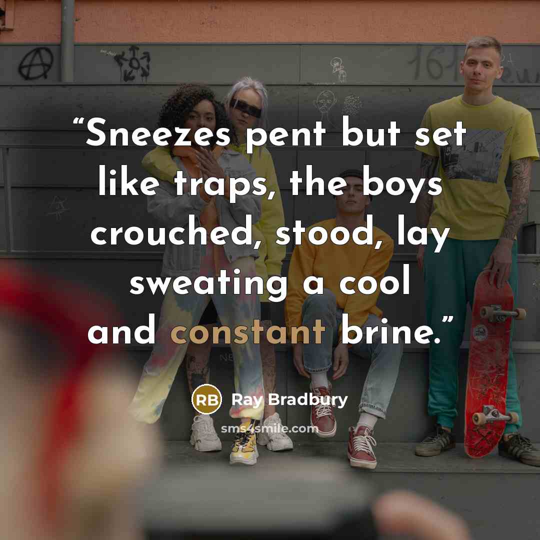 “Sneezes pent but set like traps, the boys crouched, stood, lay sweating a cool and constant brine.” quote by Ray Bradbury