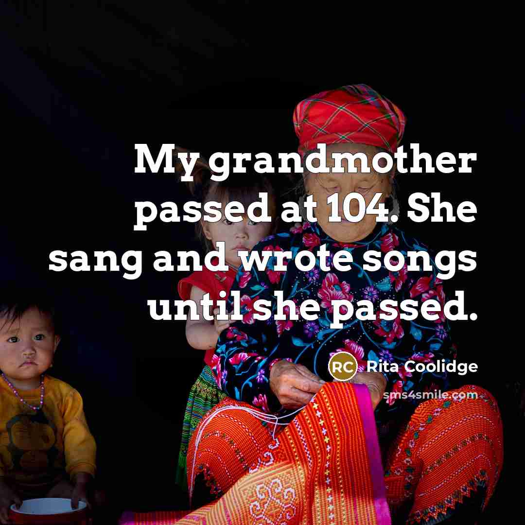 “My grandmother passed at 104. She sang and wrote songs…” quote by Rita Coolidge