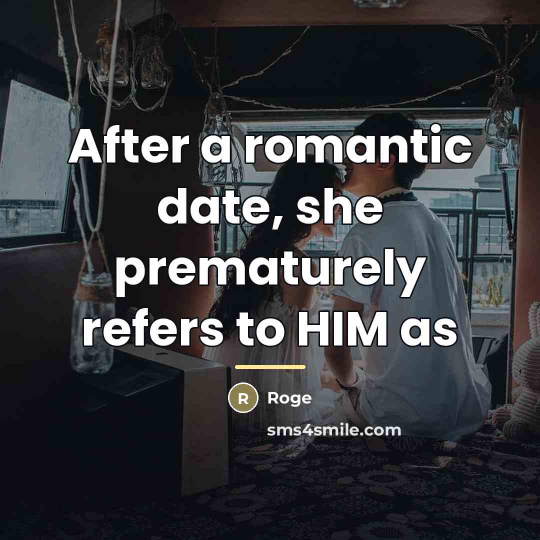 “After a romantic date, she prematurely refers to HIM as…” quote by Roge