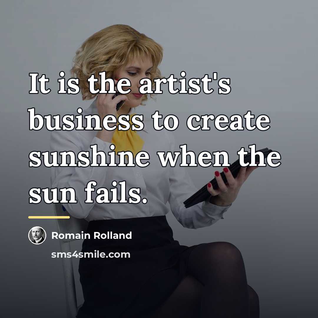 “It is the artist's business to create sunshine when the…” quote by Romain Rolland
