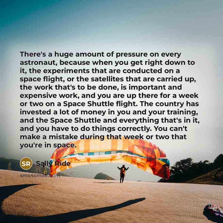 “There's a huge amount of pressure on every astronaut, because…” quote by Sally Ride