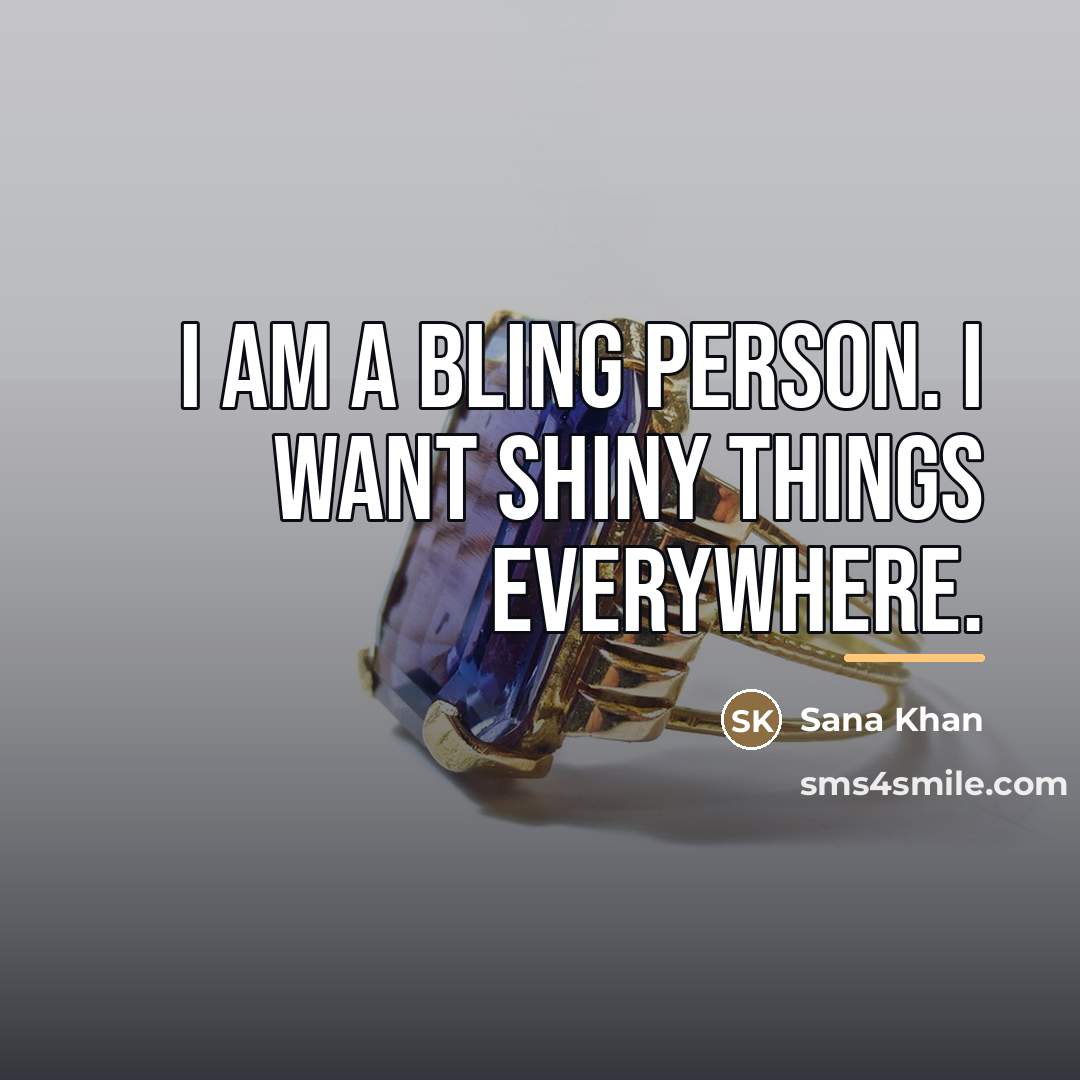 “I am a bling person. I want shiny things everywhere.…” quote by Sana Khan