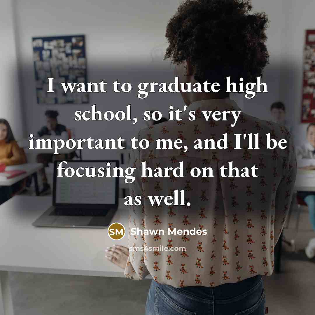 “I want to graduate high school, so it's very important…” quote by Shawn Mendes