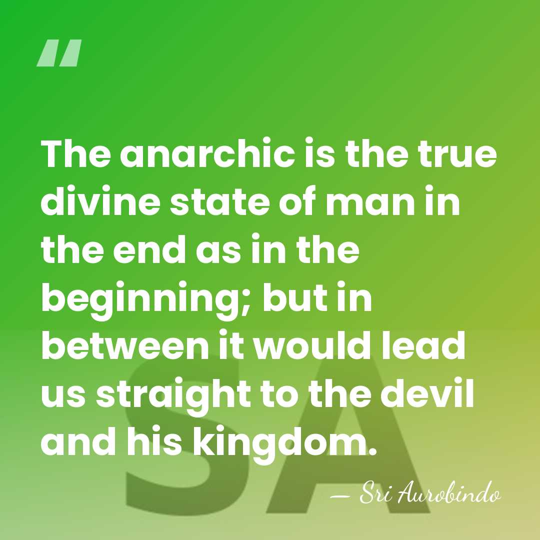 The anarchic is the true divine state of man in the end&hellip; - Sri Aurobindo