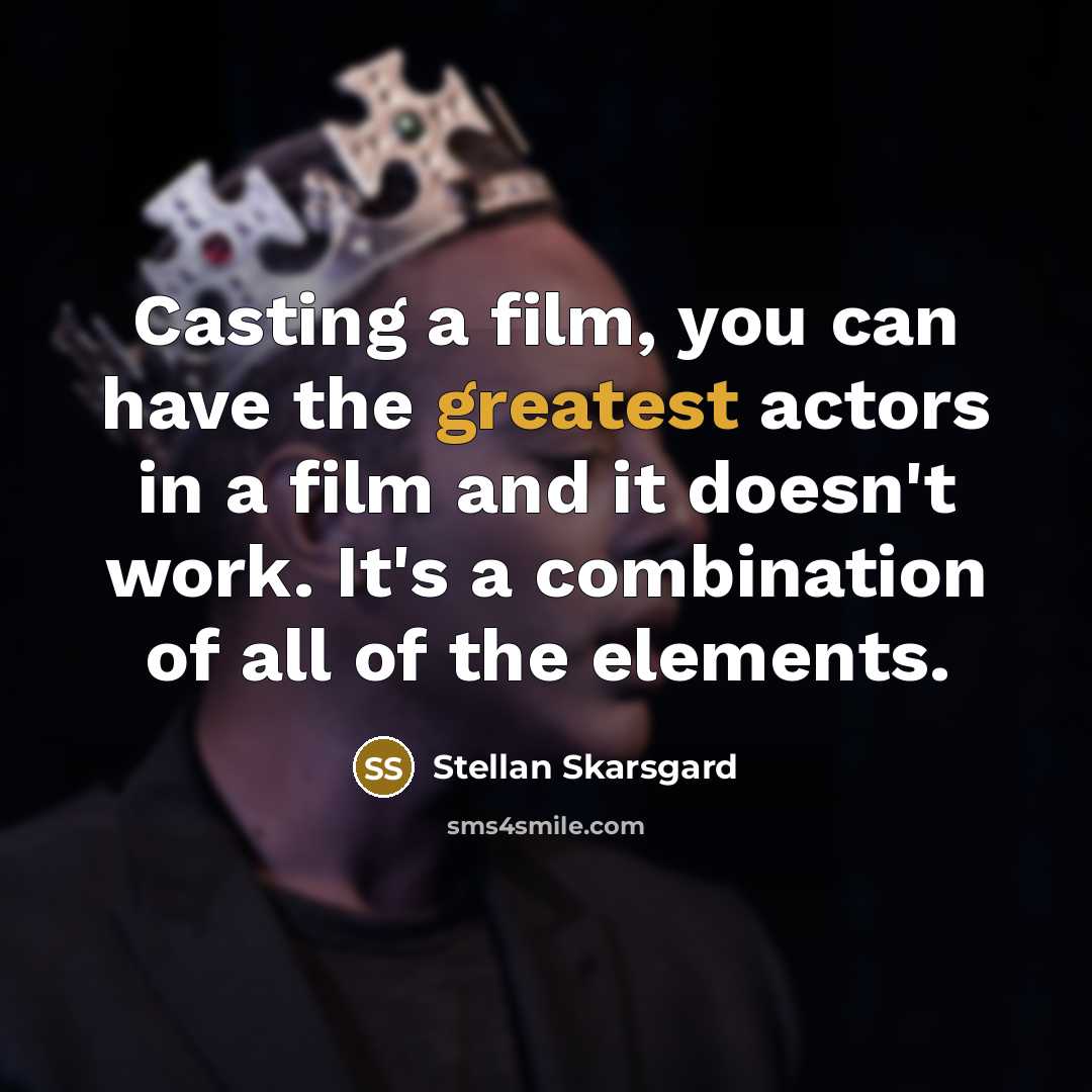 “Casting a film, you can have the greatest actors in a film and it doesn't work. It's a combination of all of the elements.” quote by Stellan Skarsgard