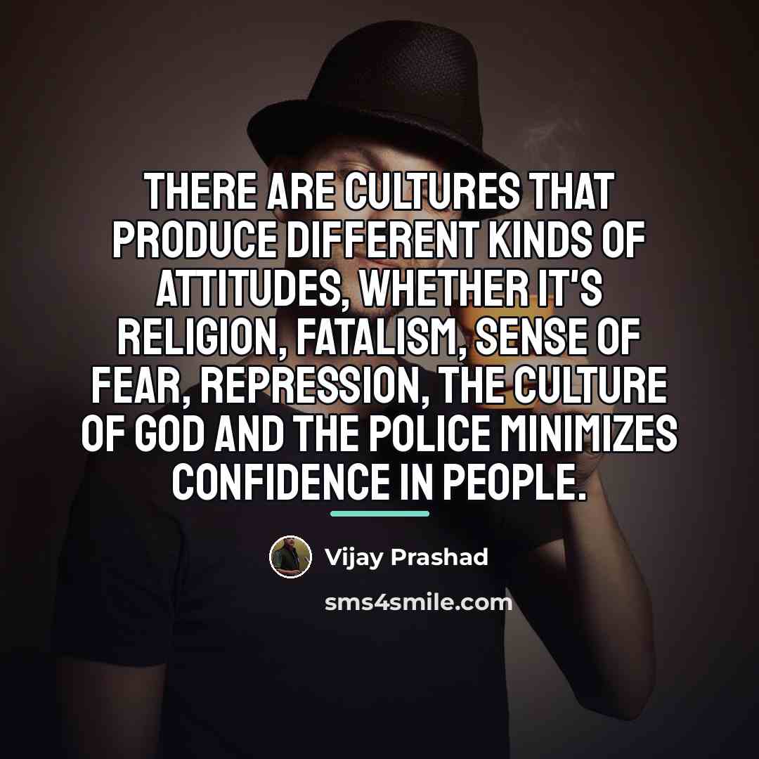 “There are cultures that produce different kinds of attitudes, whether…” quote by Vijay Prashad