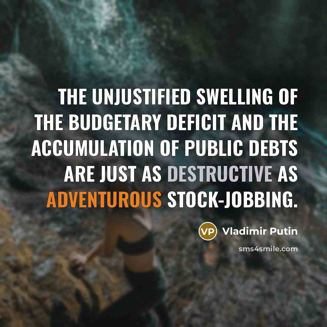 “The unjustified swelling of the budgetary deficit and the accumulation…” quote by Vladimir Putin