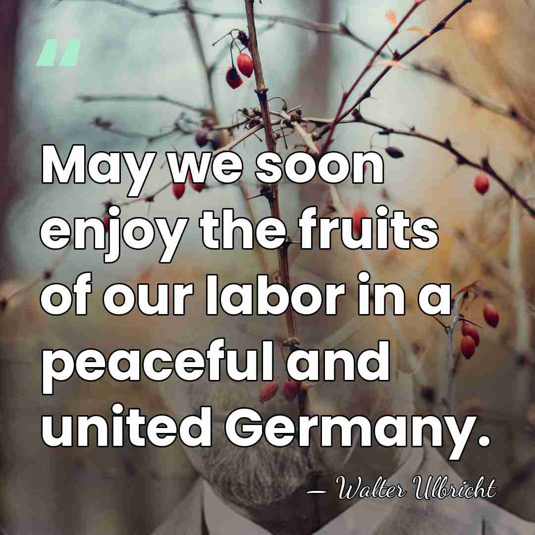 May we soon enjoy the fruits of our labor in a peaceful&hellip; - Walter Ulbricht
