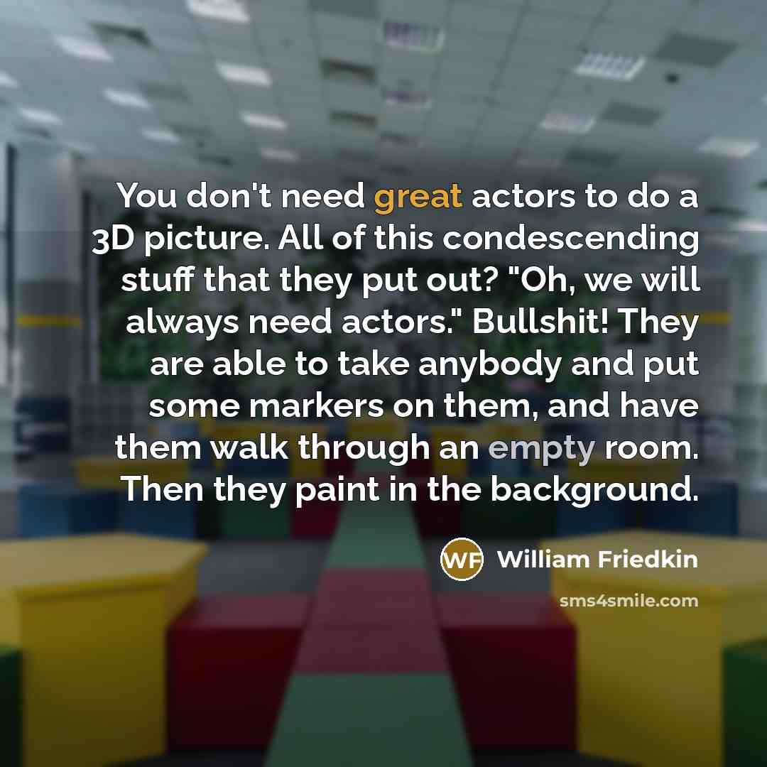 “You don't need great actors to do a 3D picture.…” quote by William Friedkin