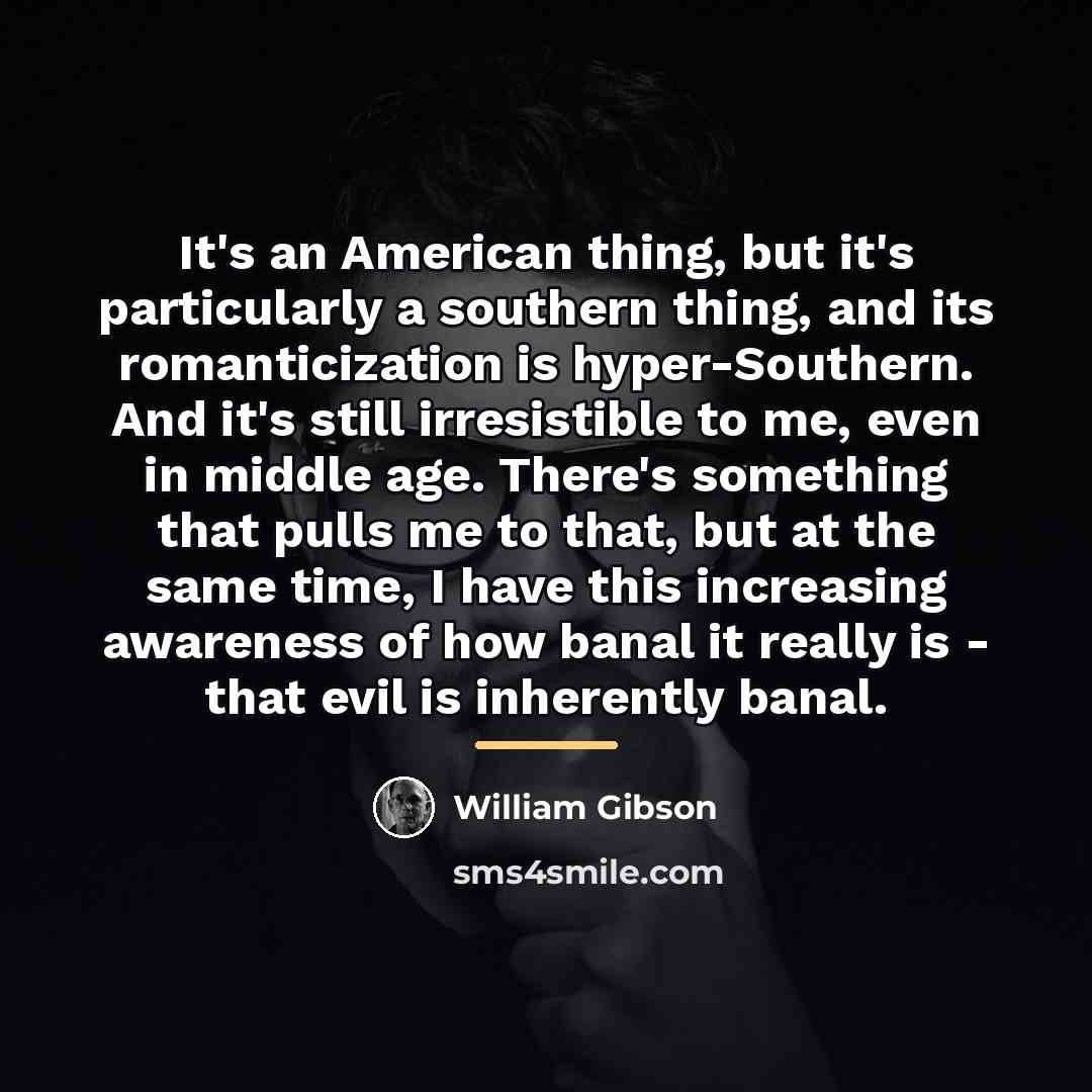 “It's an American thing, but it's particularly a southern thing,…” quote by William Gibson