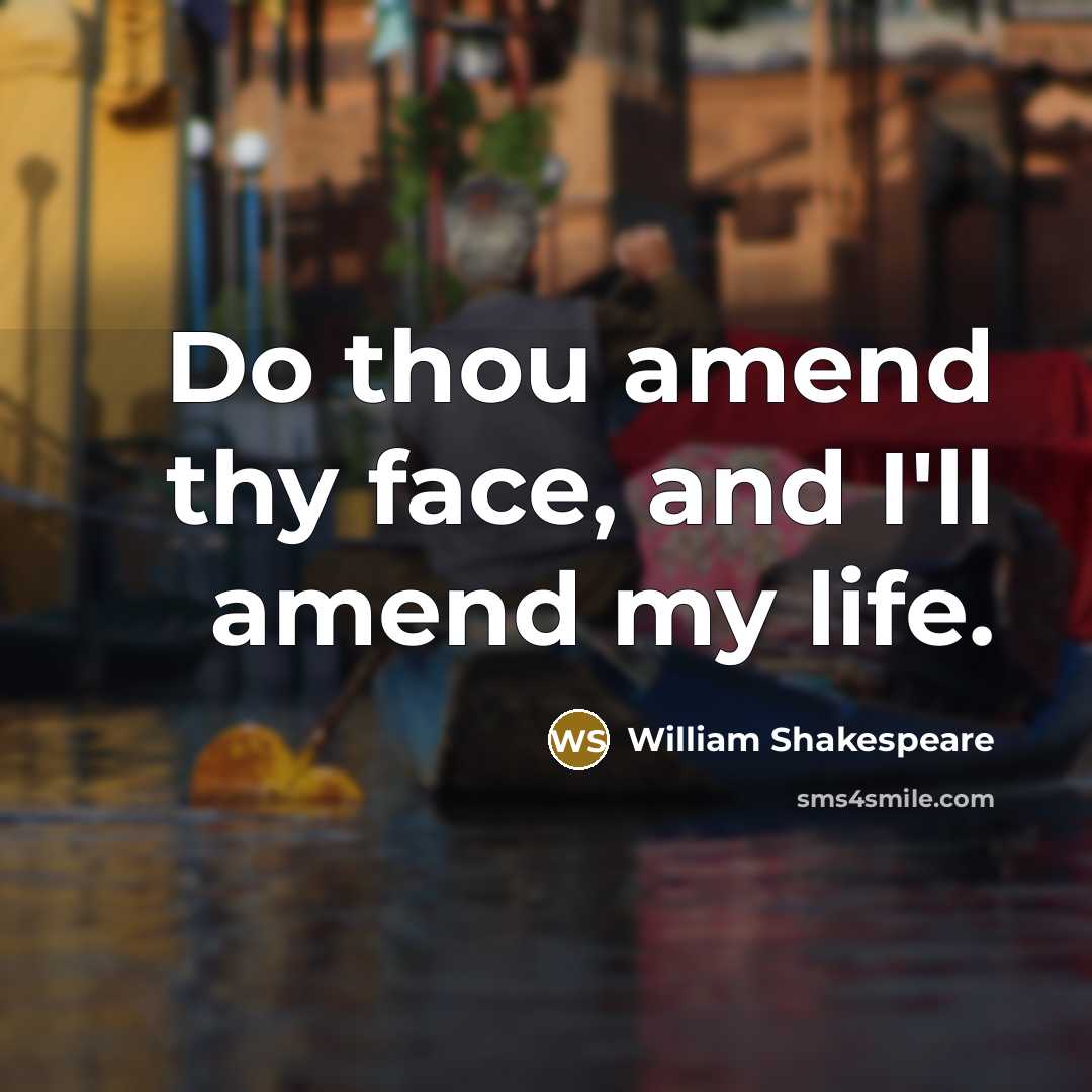 “Do thou amend thy face, and I'll amend my life.…” quote by William Shakespeare