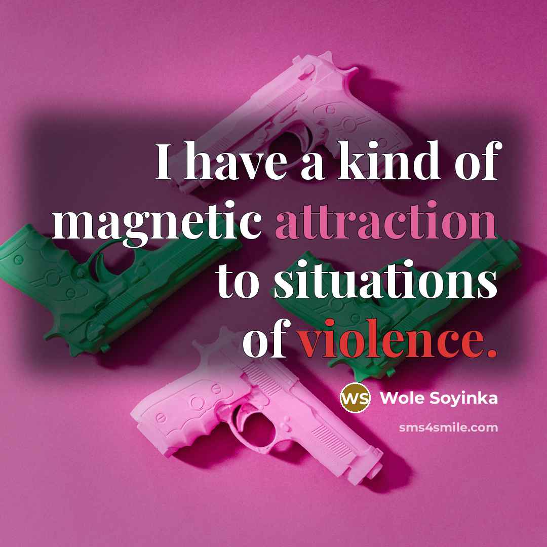 “I have a kind of magnetic attraction to situations of…” quote by Wole Soyinka