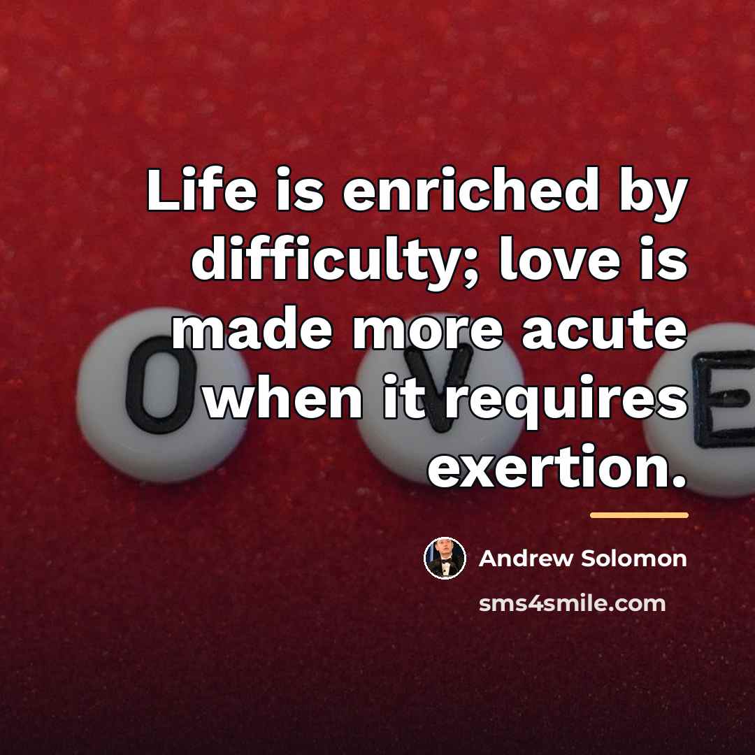 “Life is enriched by difficulty; love is made more acute…” quote by Andrew Solomon
