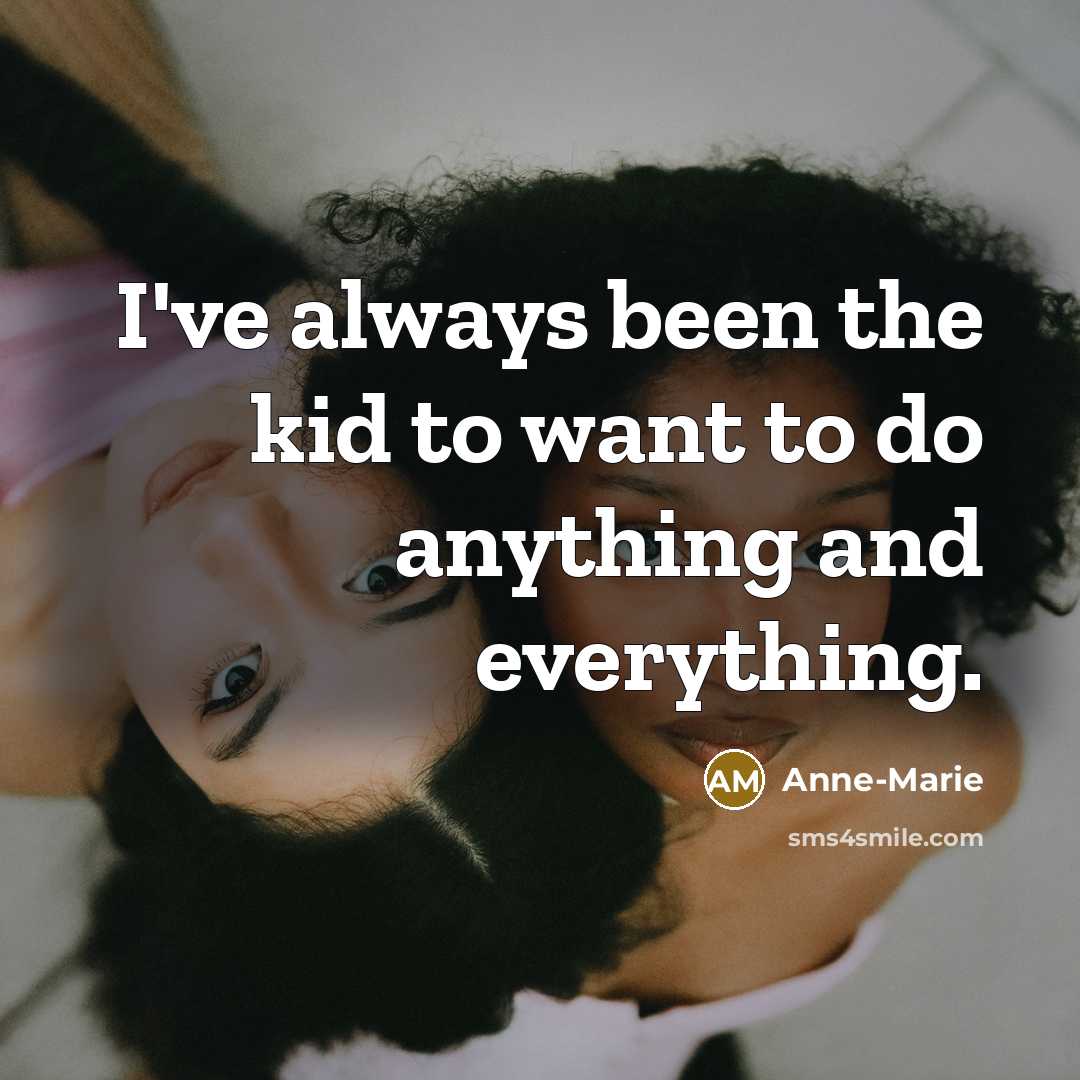 “I've always been the kid to want to do anything…” quote by Anne-Marie