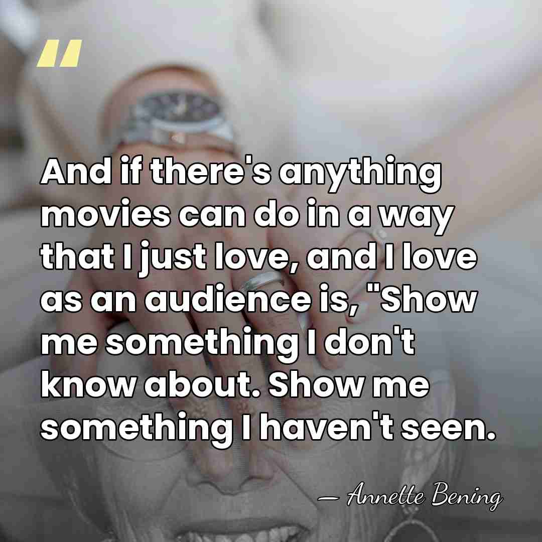 And if there's anything movies can do in a way that I&hellip; - Annette Bening