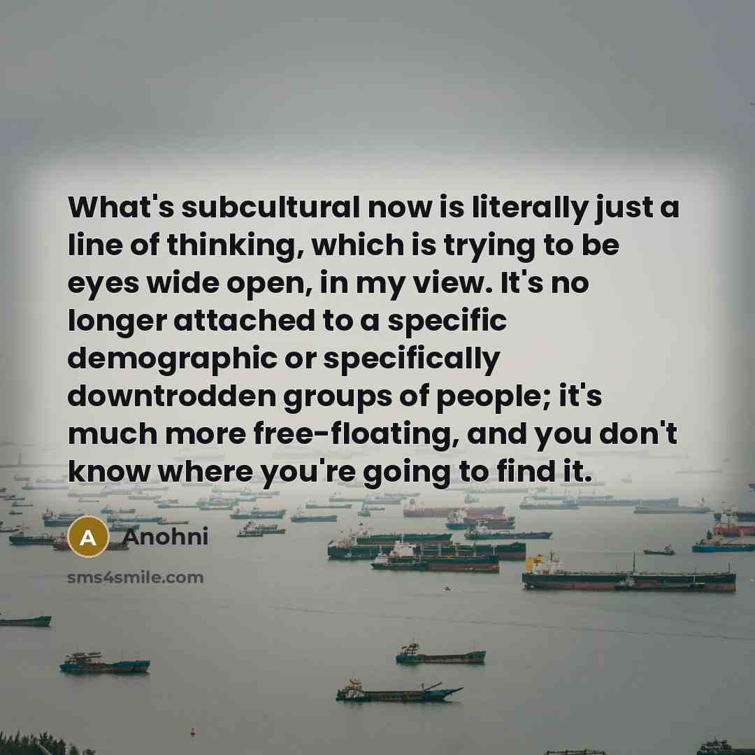 “What's subcultural now is literally just a line of thinking,…” quote by Anohni