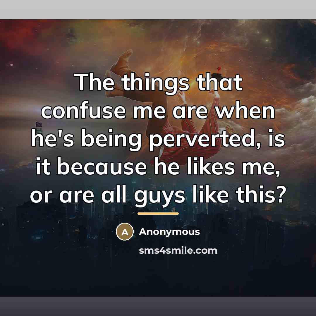 “The things that confuse me are when he's being perverted,…” quote by Anonymous