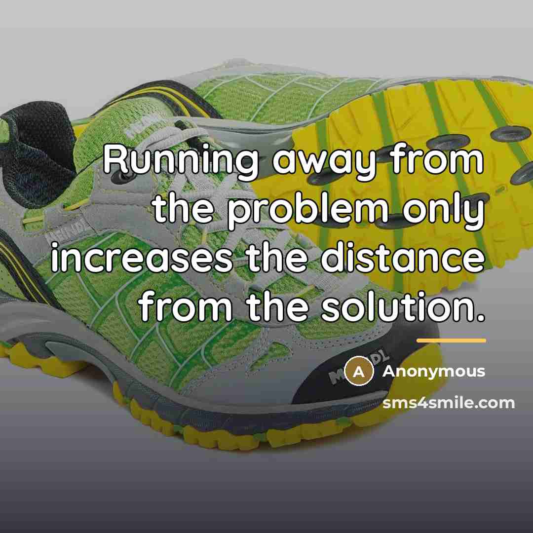 “Running away from the problem only increases the distance from…” quote by Anonymous