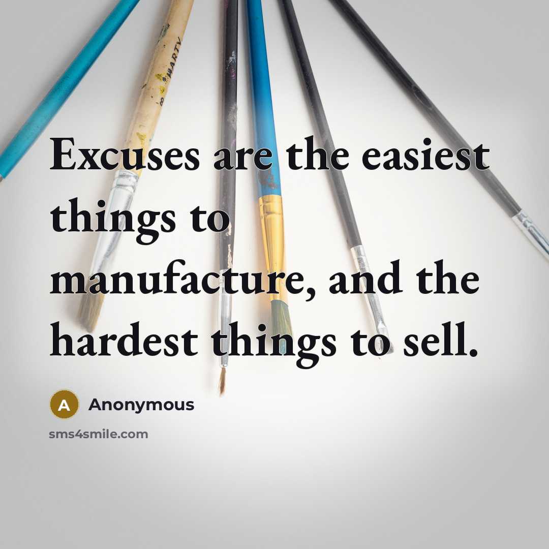 “Excuses are the easiest things to manufacture, and the hardest things to sell.” quote by Anonymous