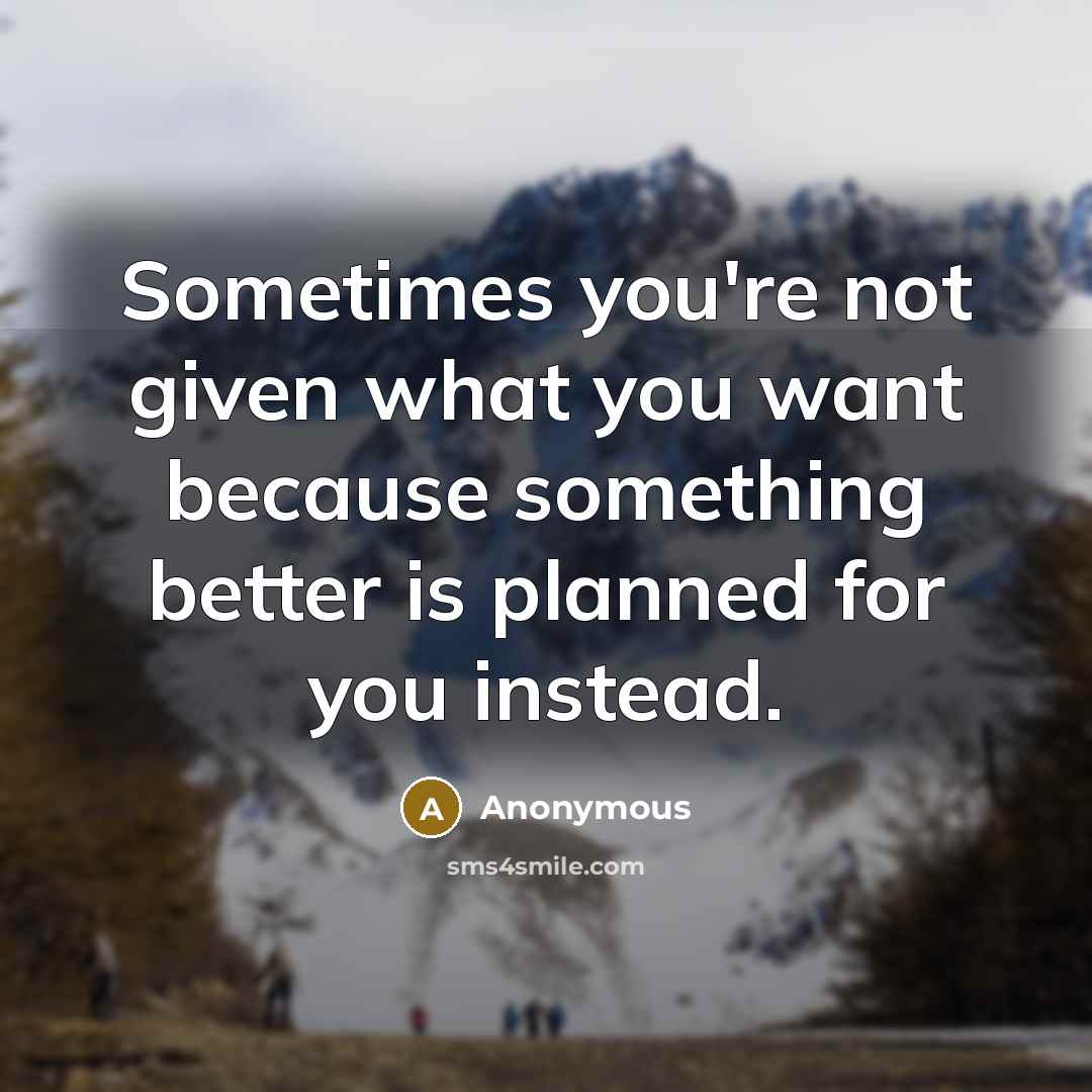 “Sometimes you're not given what you want because something better…” quote by Anonymous