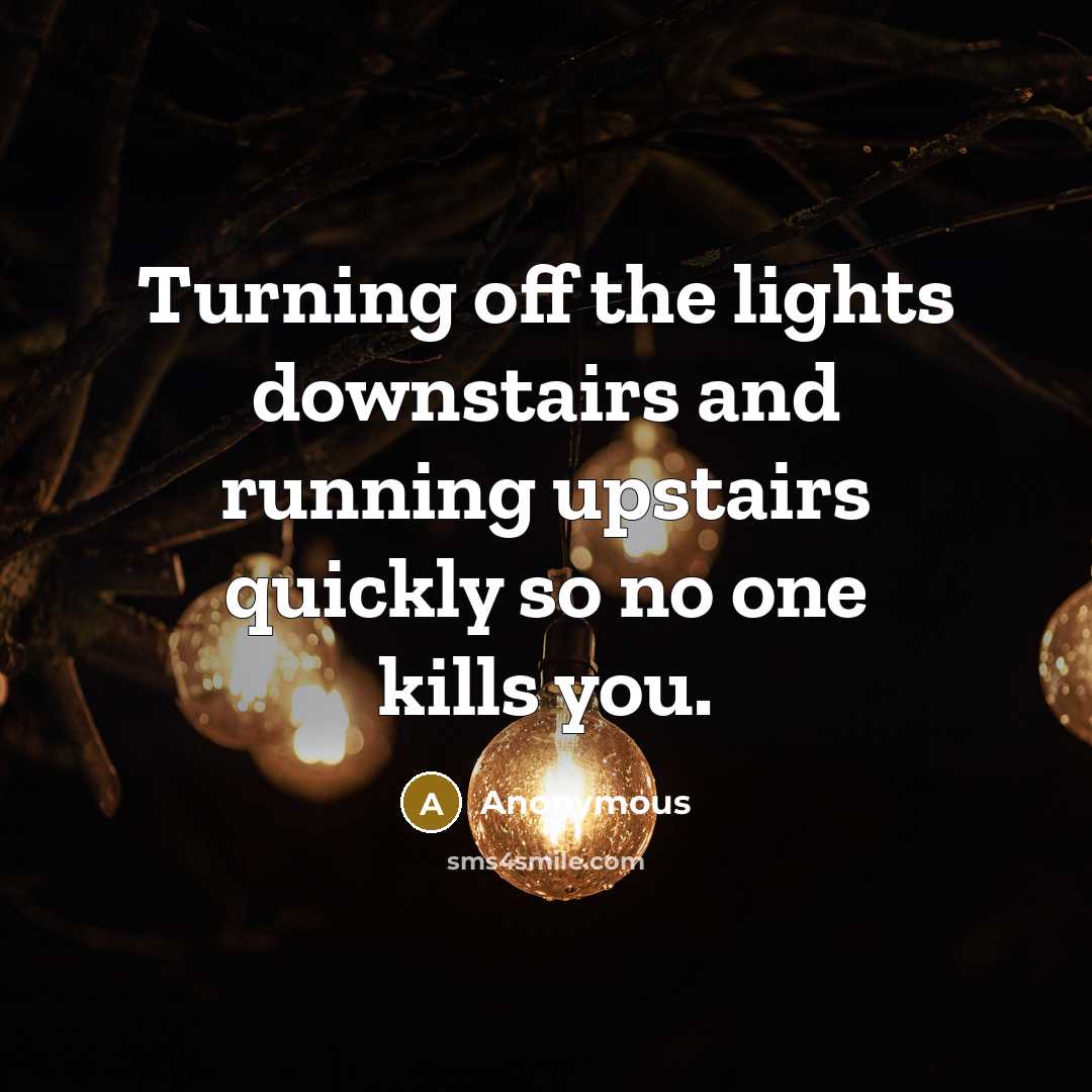 “Turning off the lights downstairs and running upstairs quickly so…” quote by Anonymous