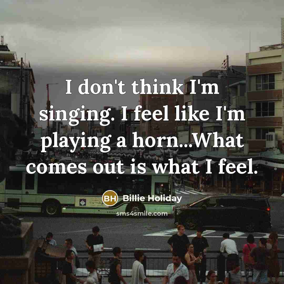 “I don't think I'm singing. I feel like I'm playing…” quote by Billie Holiday