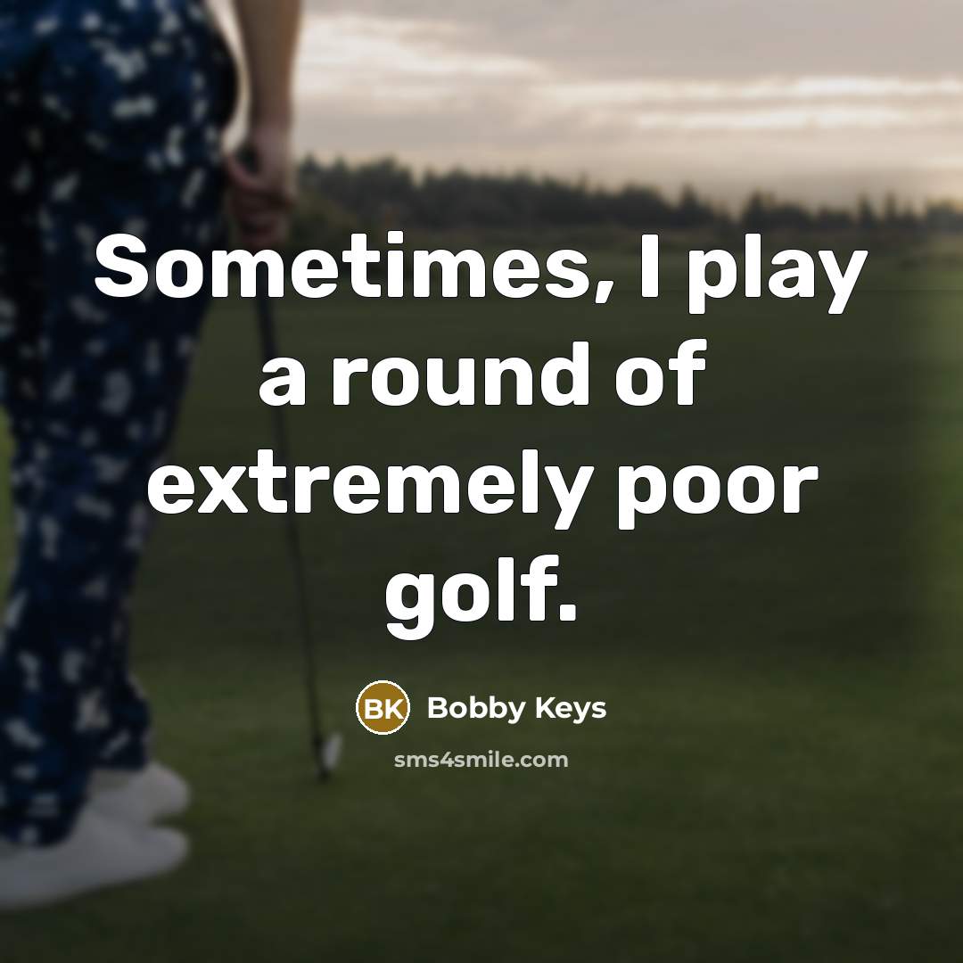 “Sometimes, I play a round of extremely poor golf.…” quote by Bobby Keys