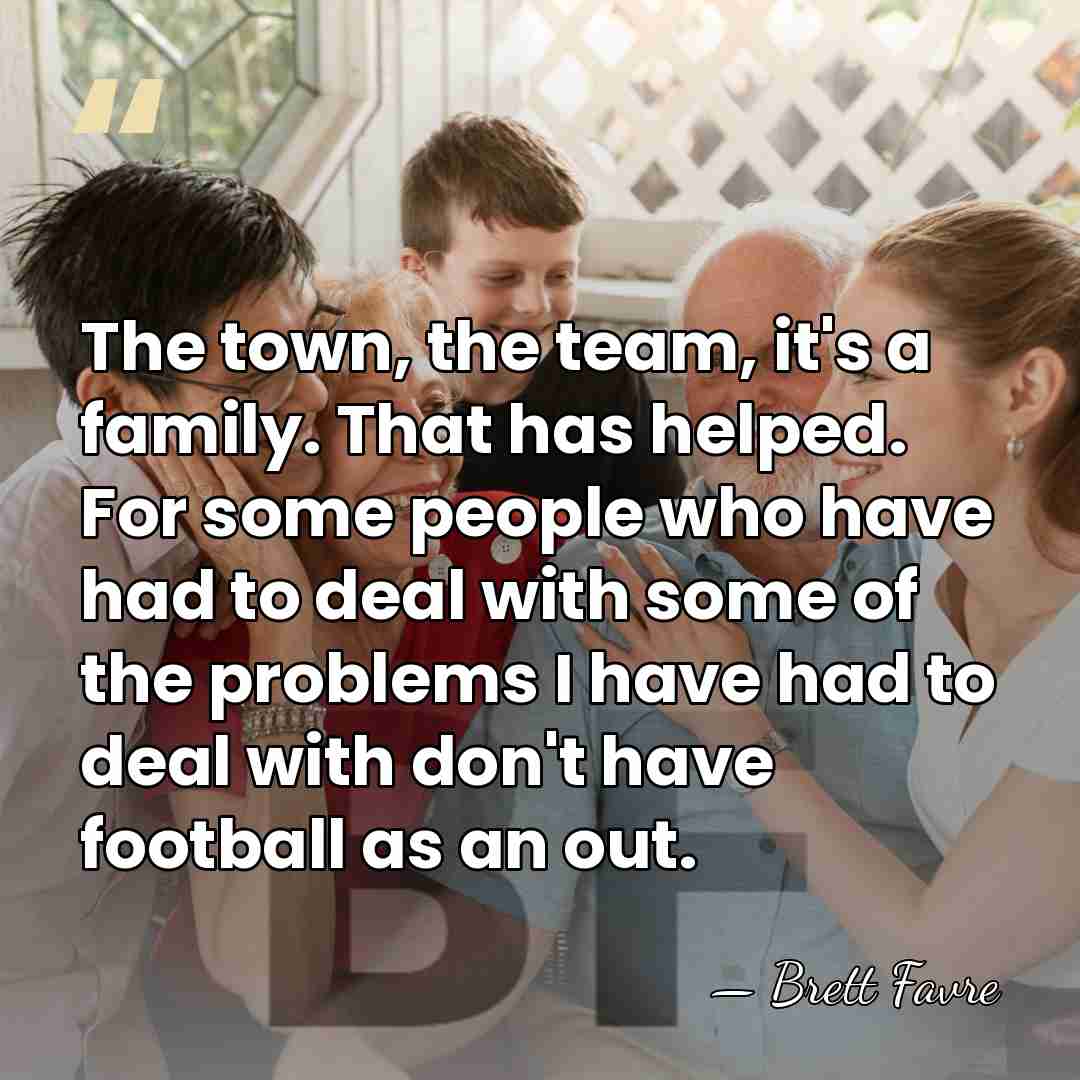 The town, the team, it's a family. That has helped. For some&hellip; - Brett Favre