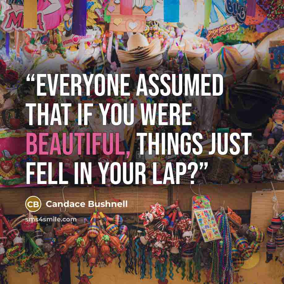 “Everyone assumed that if you were beautiful, things just fell in your lap?” quote by Candace Bushnell