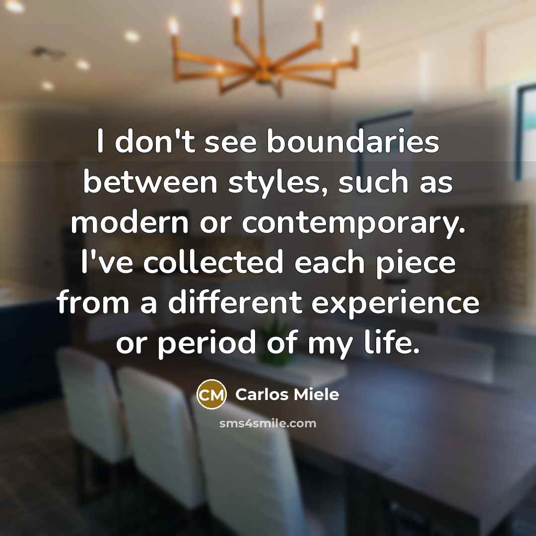 “I don't see boundaries between styles, such as modern or contemporary. I've collected each piece from a different experience or period of my life.” quote by Carlos Miele