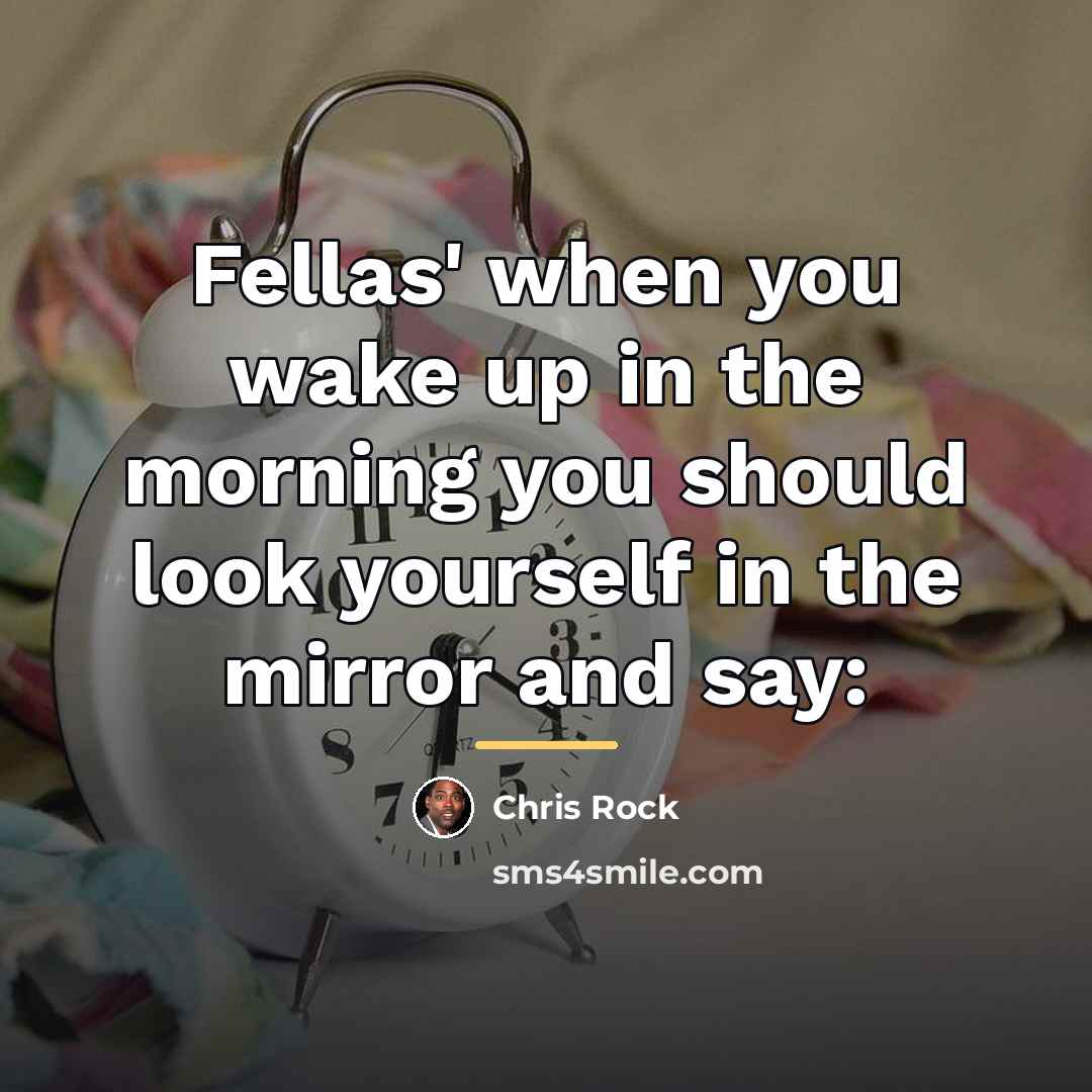 “Fellas' when you wake up in the morning you should…” quote by Chris Rock