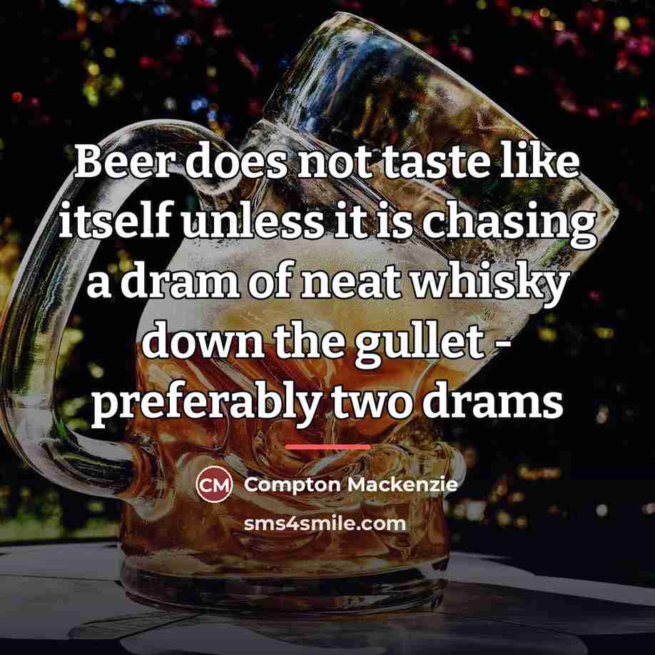 “Beer does not taste like itself unless it is chasing…” quote by Compton Mackenzie