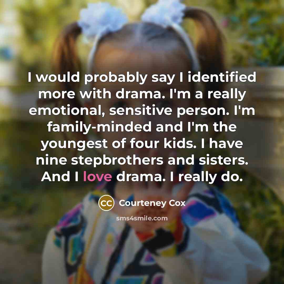 “I would probably say I identified more with drama. I'm…” quote by Courteney Cox