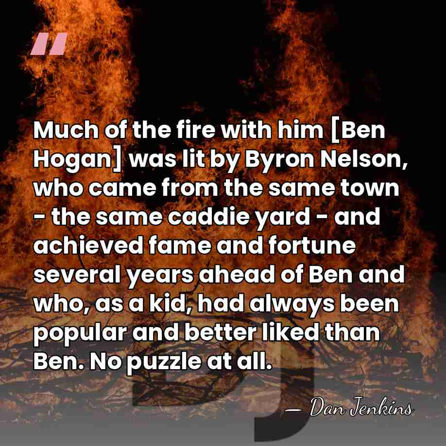Much of the fire with him [Ben Hogan] was lit by Byron&hellip; - Dan Jenkins