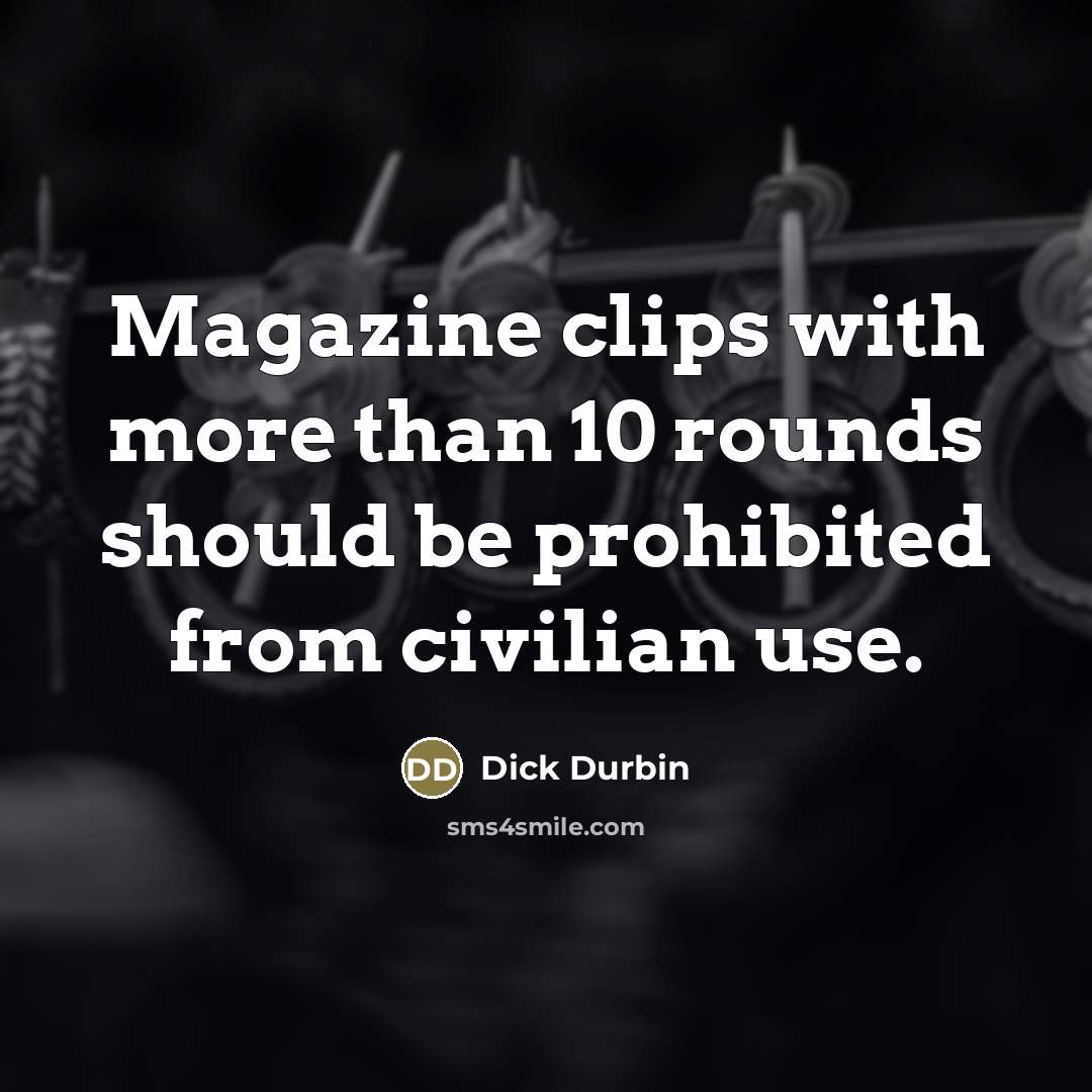 “Magazine clips with more than 10 rounds should be prohibited…” quote by Dick Durbin