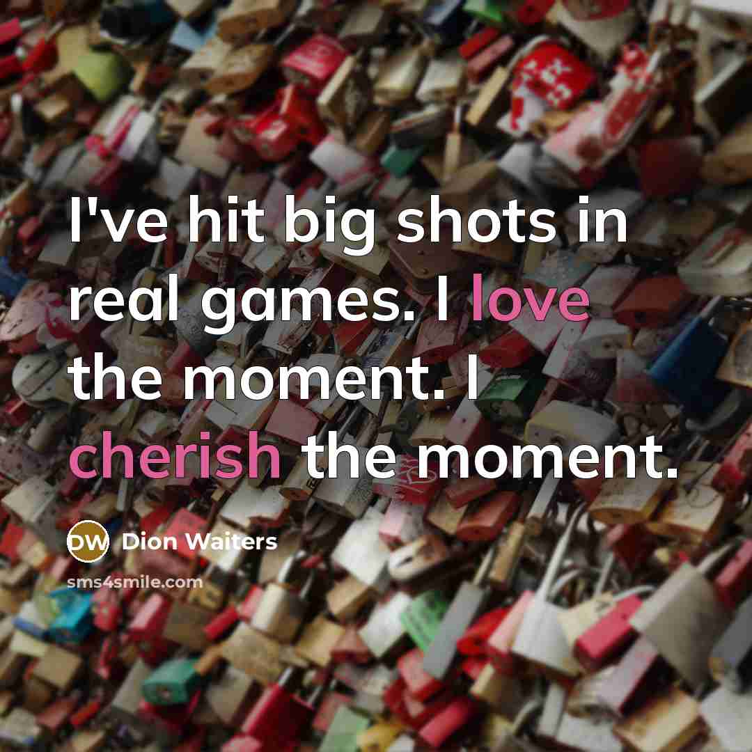 “I've hit big shots in real games. I love the moment. I cherish the moment.” quote by Dion Waiters