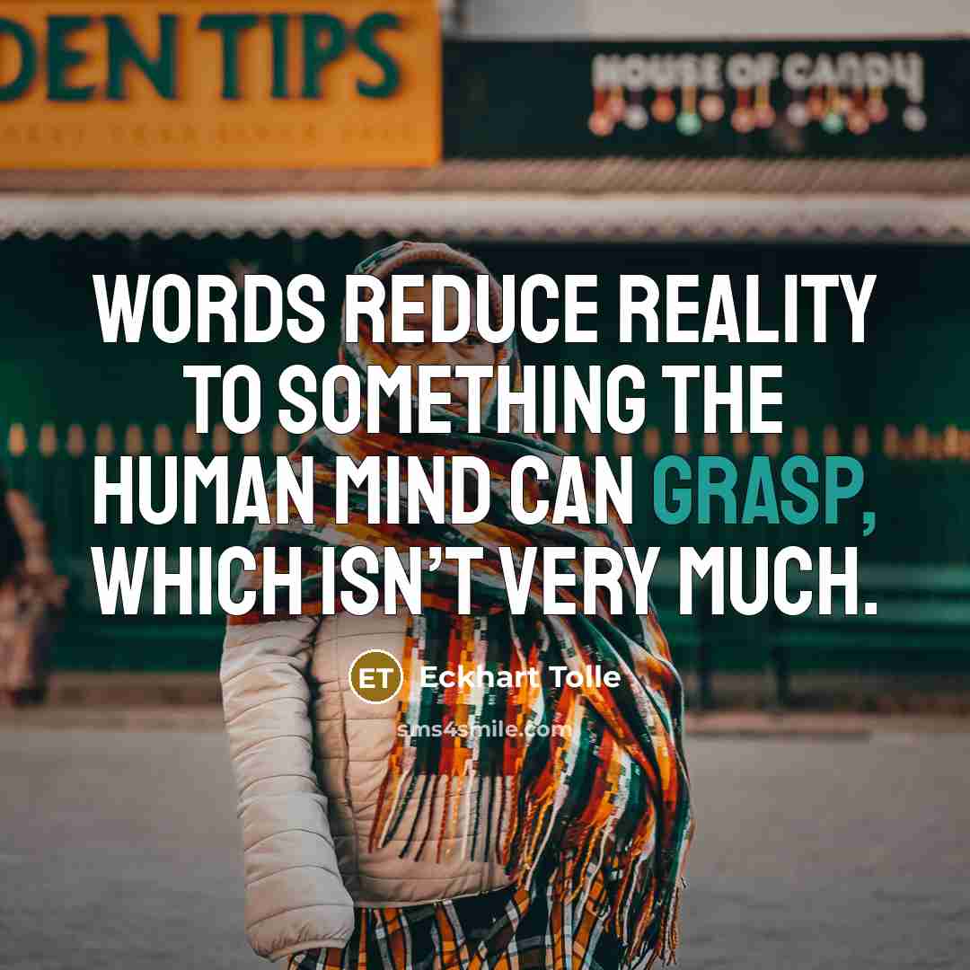 “Words reduce reality to something the human mind can grasp,…” quote by Eckhart Tolle