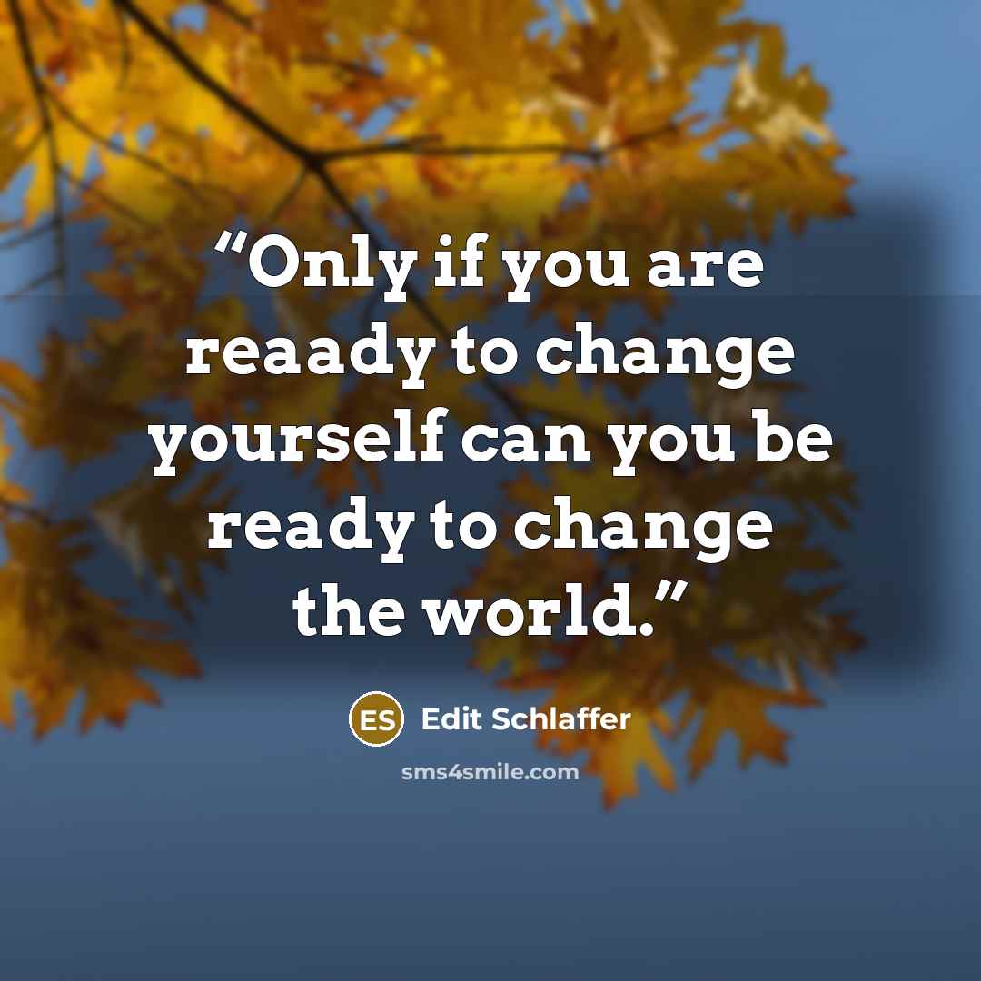 “Only if you are reaady to change yourself can you be ready to change the world.” quote by Edit Schlaffer