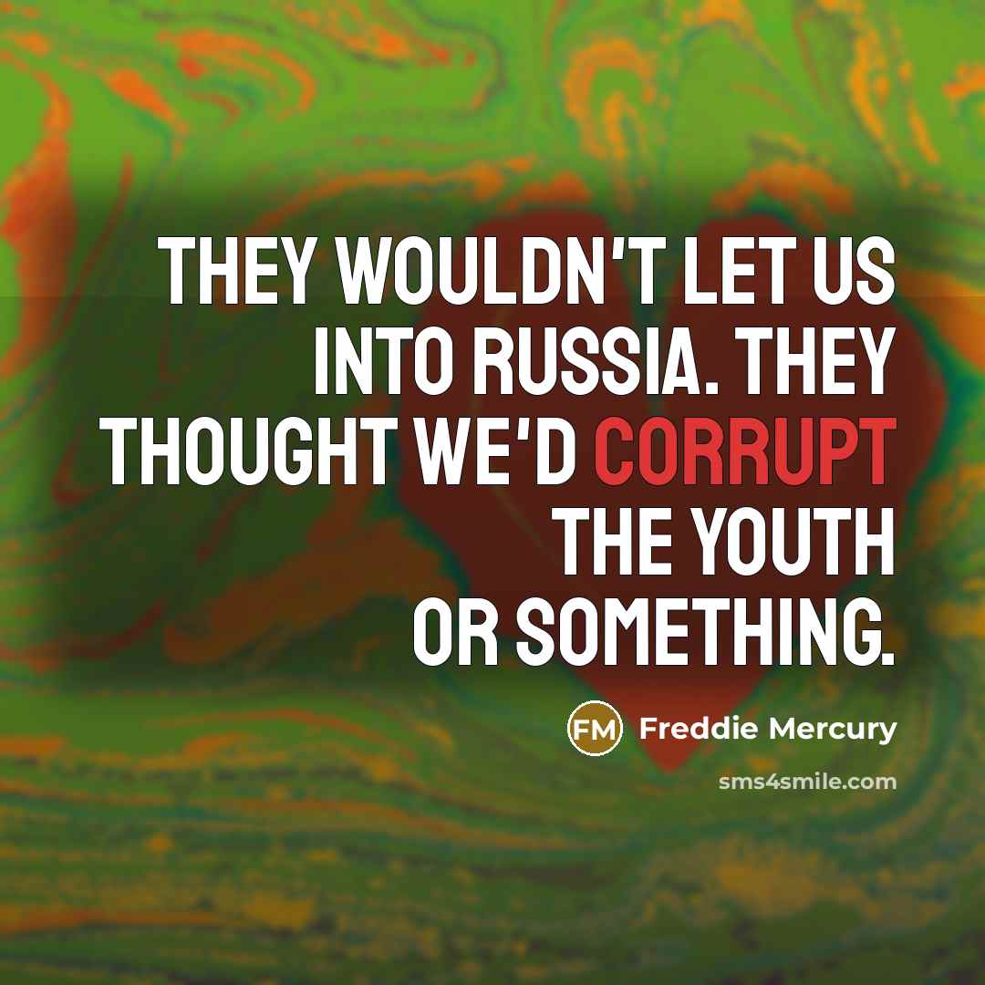 “They wouldn't let us into Russia. They thought we'd corrupt…” quote by Freddie Mercury