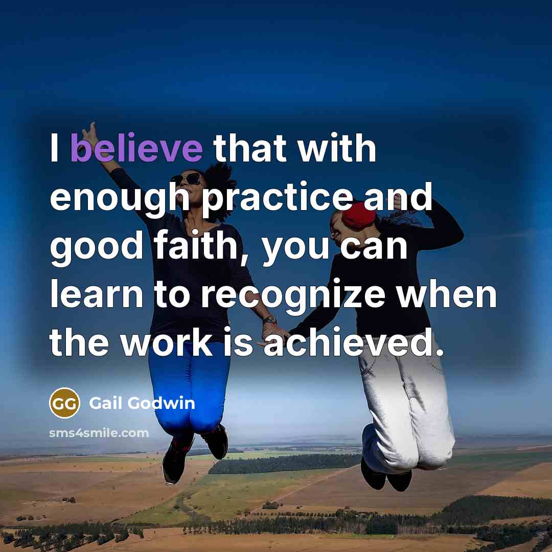 “I believe that with enough practice and good faith, you…” quote by Gail Godwin