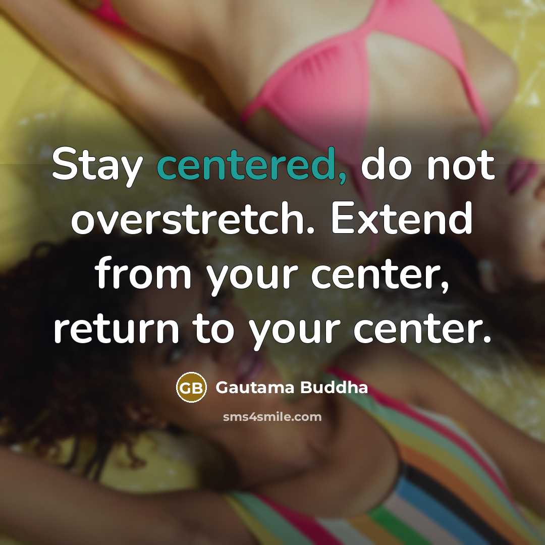 “Stay centered, do not overstretch. Extend from your center, return…” quote by Gautama Buddha