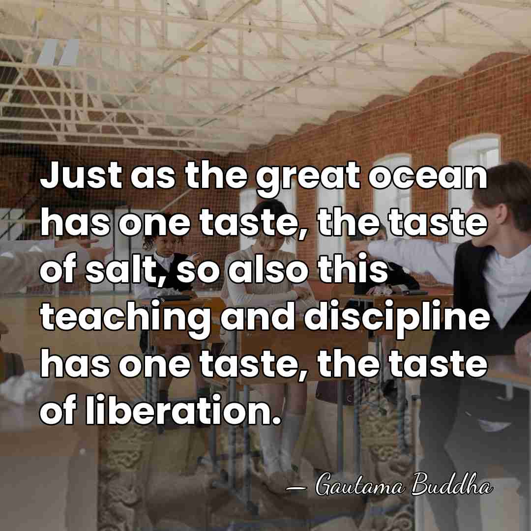 Just as the great ocean has one taste, the taste of salt,&hellip; - Gautama Buddha