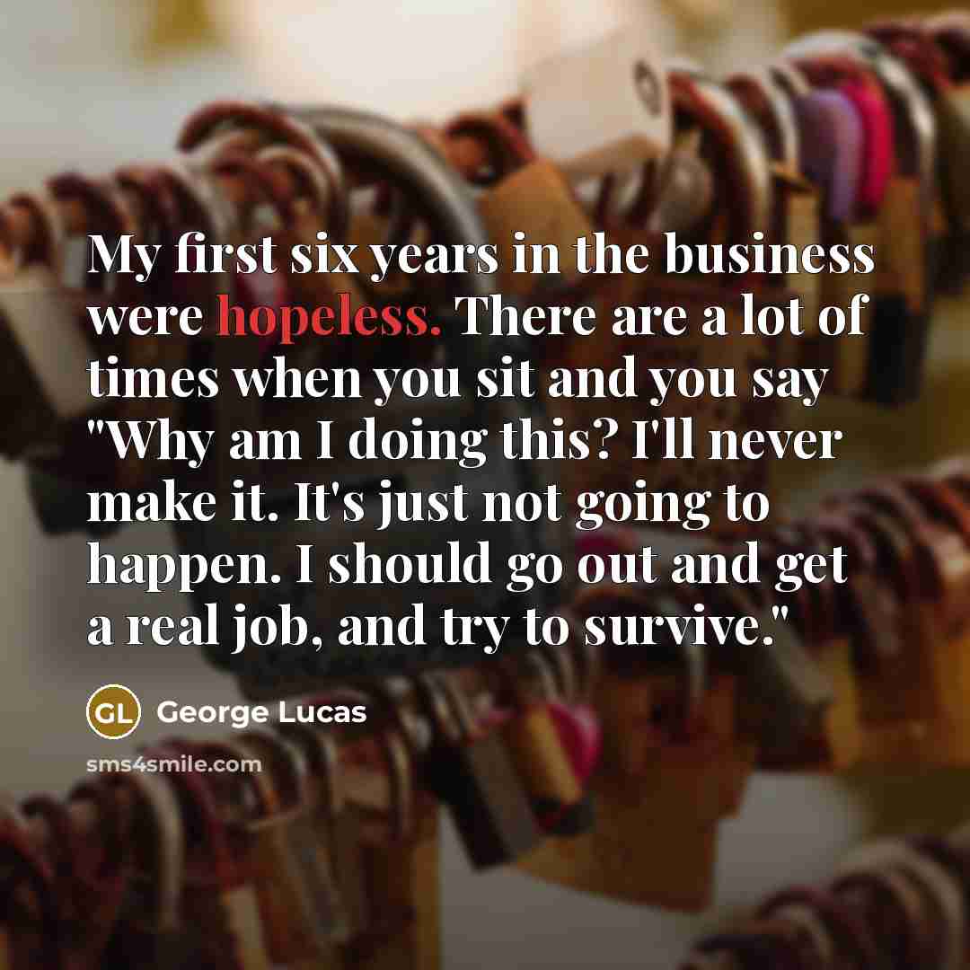 “My first six years in the business were hopeless. There…” quote by George Lucas