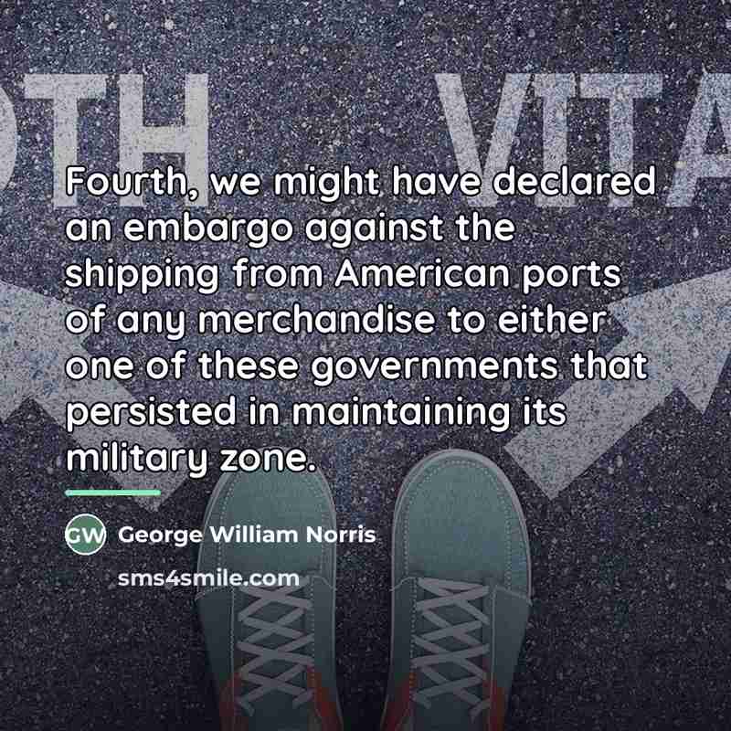“Fourth, we might have declared an embargo against the shipping…” quote by George William Norris