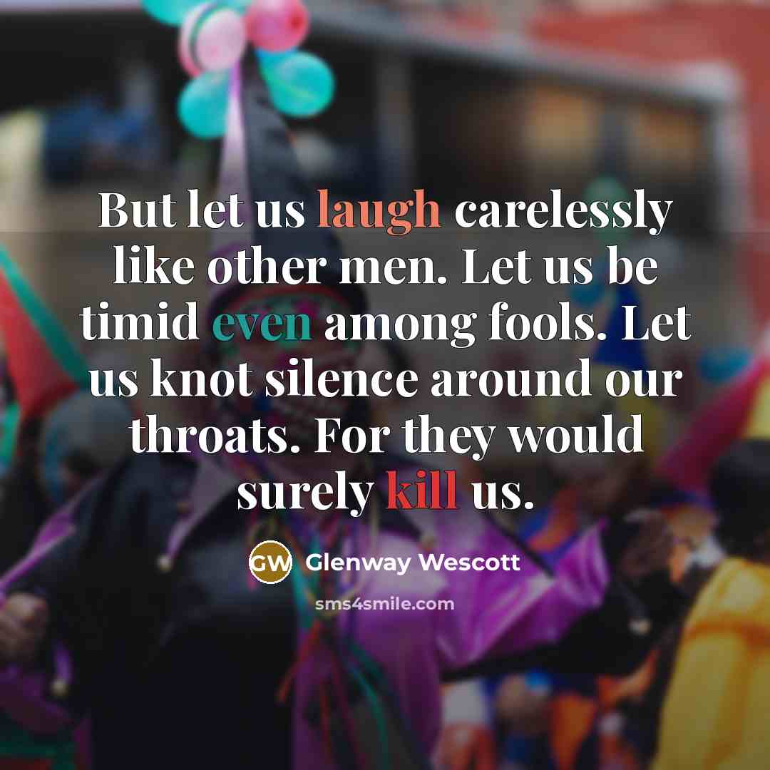 “But let us laugh carelessly like other men. Let us be timid even among fools. Let us knot silence around our throats. For they would surely kill us.” quote by Glenway Wescott