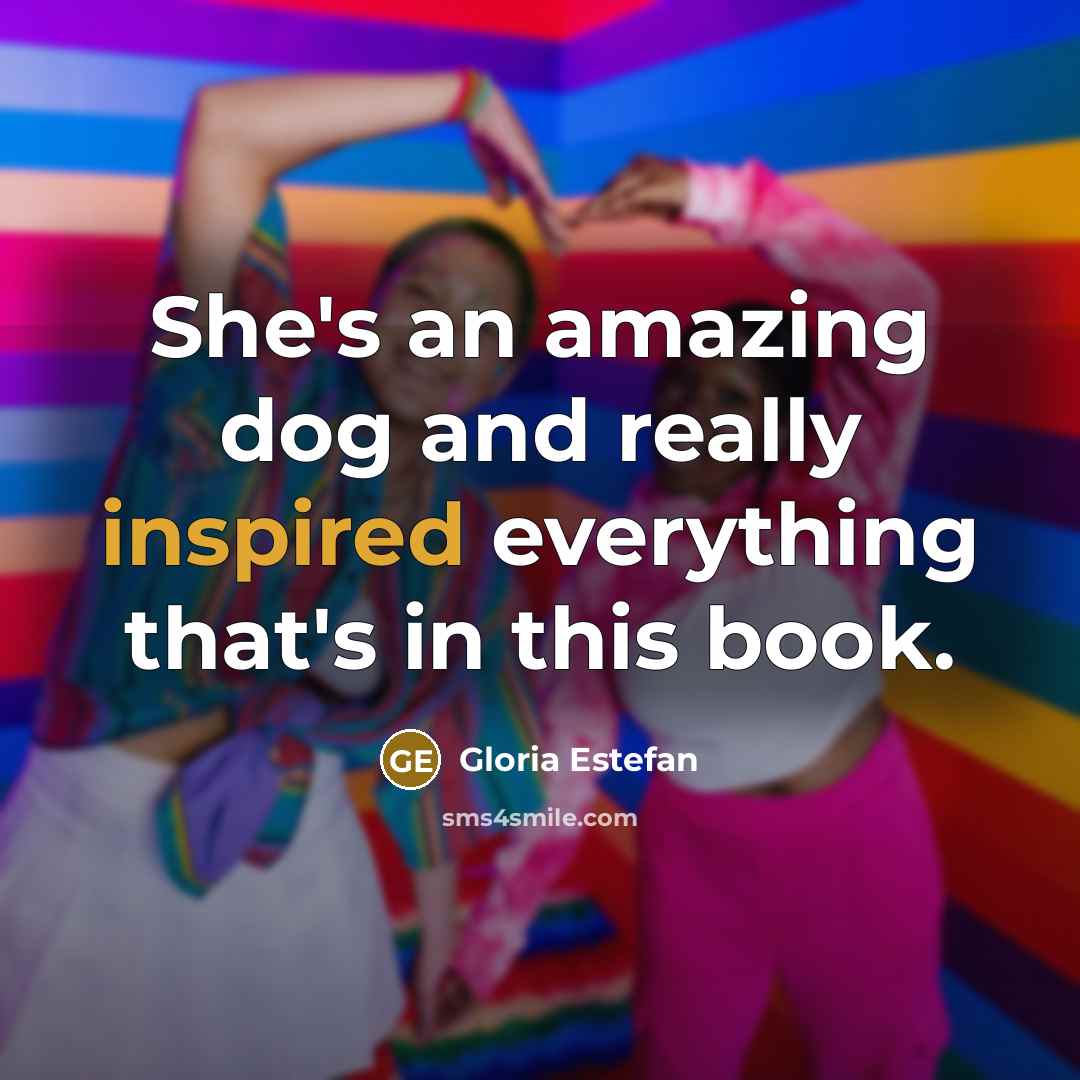 “She's an amazing dog and really inspired everything that's in…” quote by Gloria Estefan
