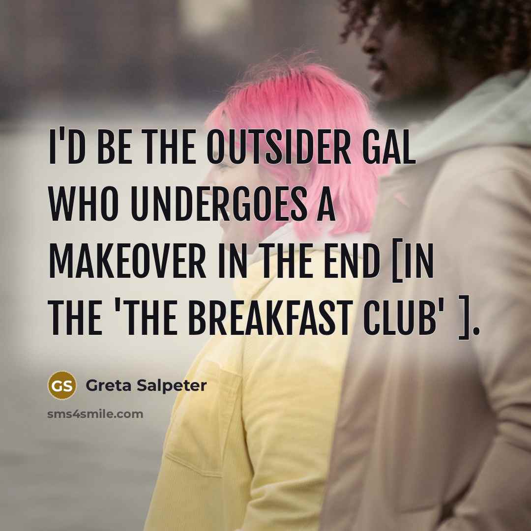 “I'd be the outsider gal who undergoes a makeover in…” quote by Greta Salpeter