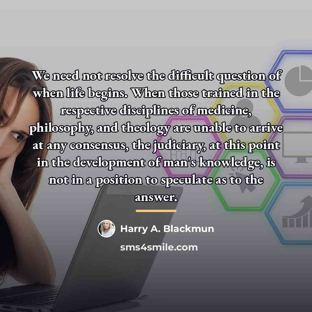 “We need not resolve the difficult question of when life…” quote by Harry A. Blackmun